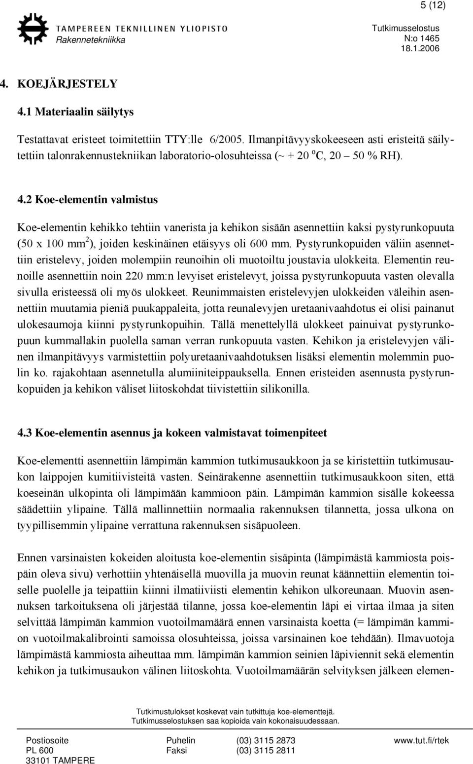 2 Koe-elementin valmistus Koe-elementin kehikko tehtiin vanerista ja kehikon sisään asennettiin kaksi pystyrunkopuuta (50 x 100 mm 2 ), joiden keskinäinen etäisyys oli 600 mm.