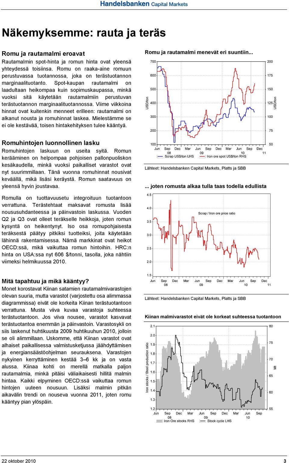 Spot-kaupan rautamalmi on laadultaan heikompaa kuin sopimuskaupassa, minkä vuoksi sitä käytetään rautamalmiin perustuvan terästuotannon marginaalituotannossa.