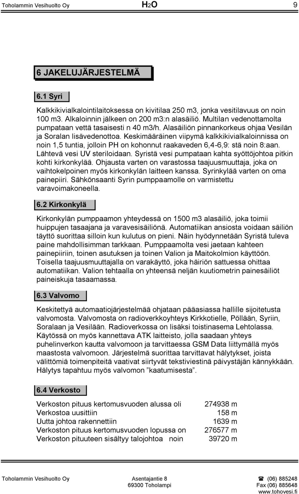 Keskimääräinen viipymä kalkkikivialkaloinnissa on noin 1,5 tuntia, jolloin PH on kohonnut raakaveden 6,4-6,9: stä noin 8:aan. Lähtevä vesi UV steriloidaan.