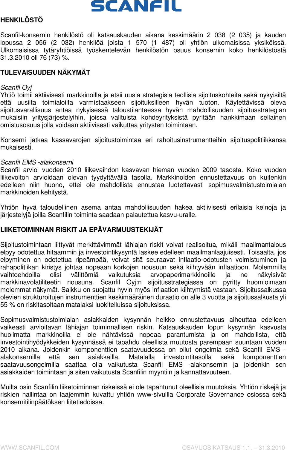 TULEVAISUUDEN NÄKYMÄT Scanfil Oyj Yhtiö toimii aktiivisesti markkinoilla ja etsii uusia strategisia teollisia sijoituskohteita sekä nykyisiltä että uusilta toimialoilta varmistaakseen sijoituksilleen