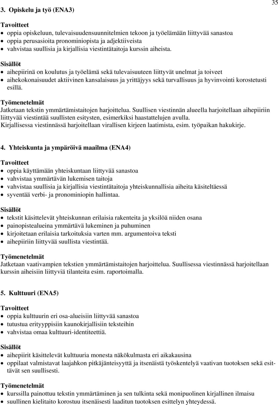 aihepiirinä on koulutus ja työelämä sekä tulevaisuuteen liittyvät unelmat ja toiveet aihekokonaisuudet aktiivinen kansalaisuus ja yrittäjyys sekä turvallisuus ja hyvinvointi korostetusti esillä.