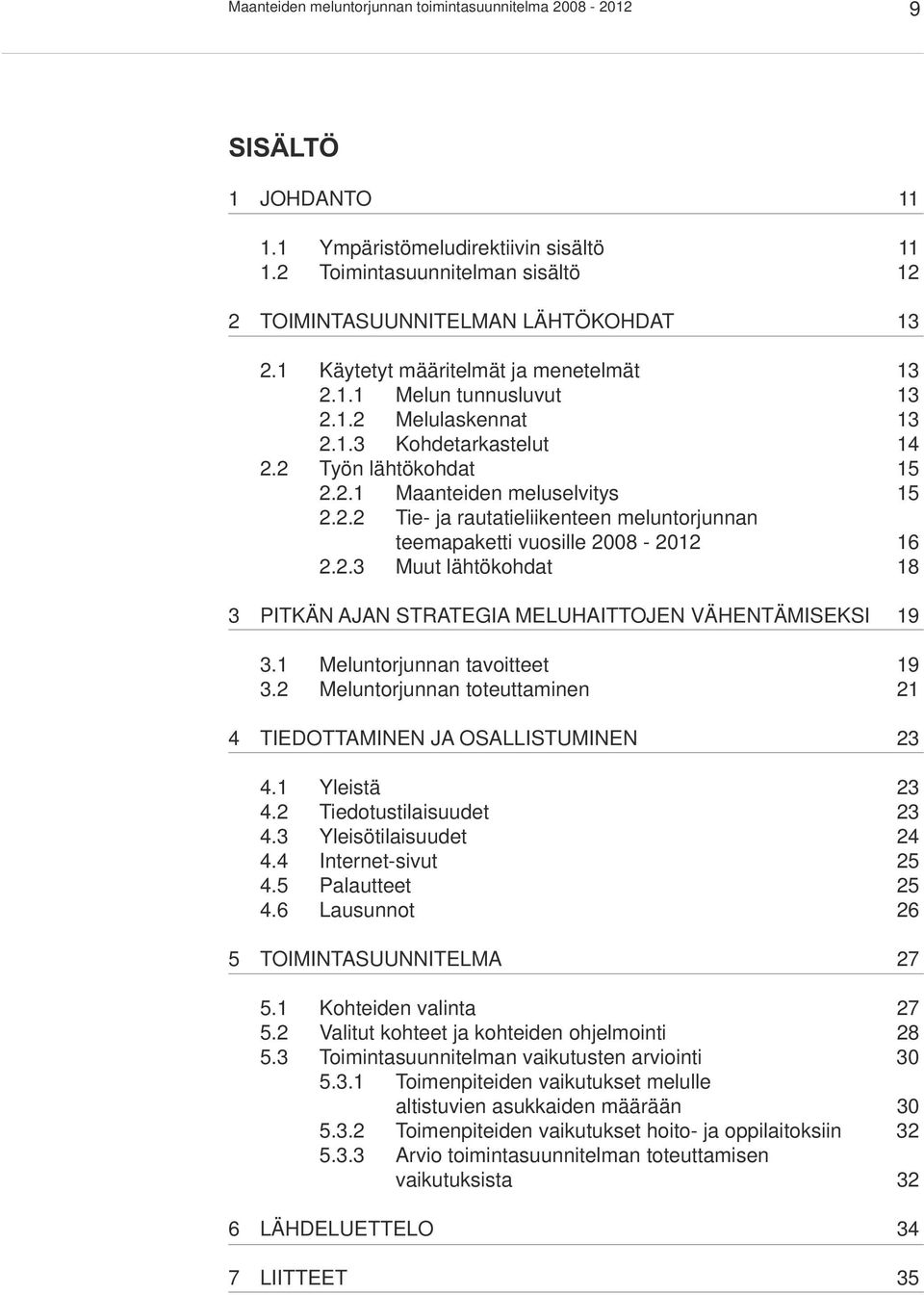 2.3 Muut lähtökohdat 18 3 PITKÄN AJAN STRATEGIA MELUHAITTOJEN VÄHENTÄMISEKSI 19 3.1 Meluntorjunnan tavoitteet 19 3.2 Meluntorjunnan toteuttaminen 21 4 TIEDOTTAMINEN JA OSALLISTUMINEN 23 4.