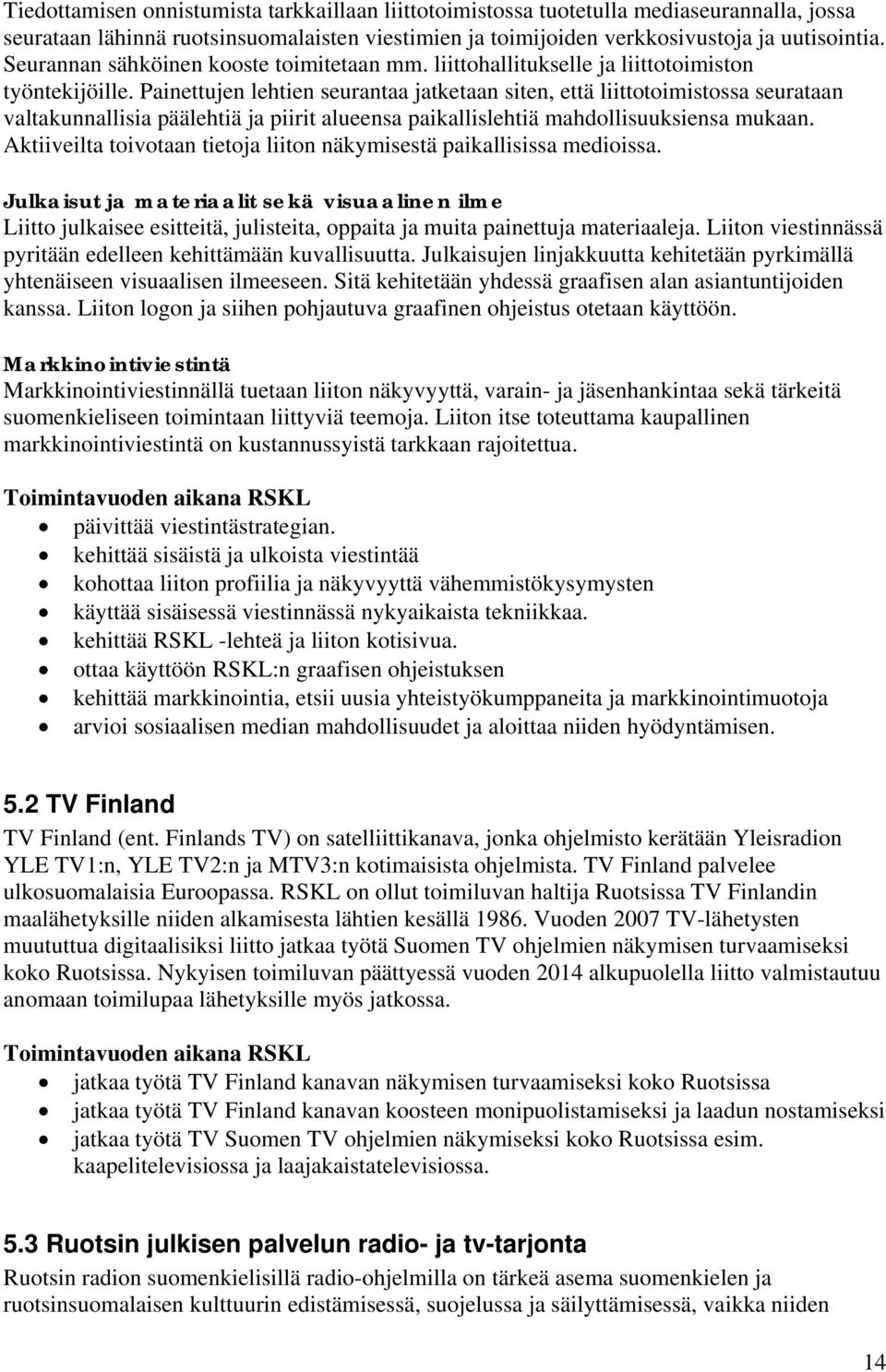 Painettujen lehtien seurantaa jatketaan siten, että liittotoimistossa seurataan valtakunnallisia päälehtiä ja piirit alueensa paikallislehtiä mahdollisuuksiensa mukaan.