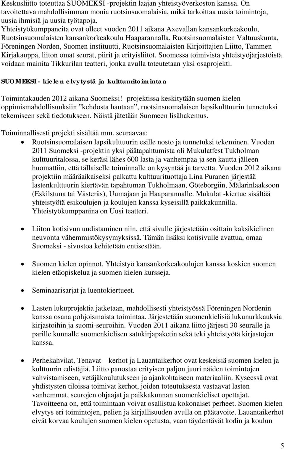 Yhteistyökumppaneita ovat olleet vuoden 2011 aikana Axevallan kansankorkeakoulu, Ruotsinsuomalaisten kansankorkeakoulu Haaparannalla, Ruotsinsuomalaisten Valtuuskunta, Föreningen Norden, Suomen