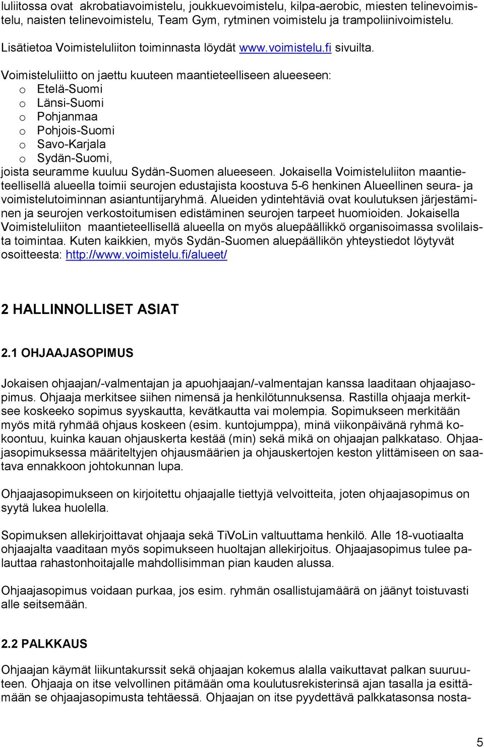 Voimisteluliitto on jaettu kuuteen maantieteelliseen alueeseen: o Etelä-Suomi o Länsi-Suomi o Pohjanmaa o Pohjois-Suomi o Savo-Karjala o Sydän-Suomi, joista seuramme kuuluu Sydän-Suomen alueeseen.