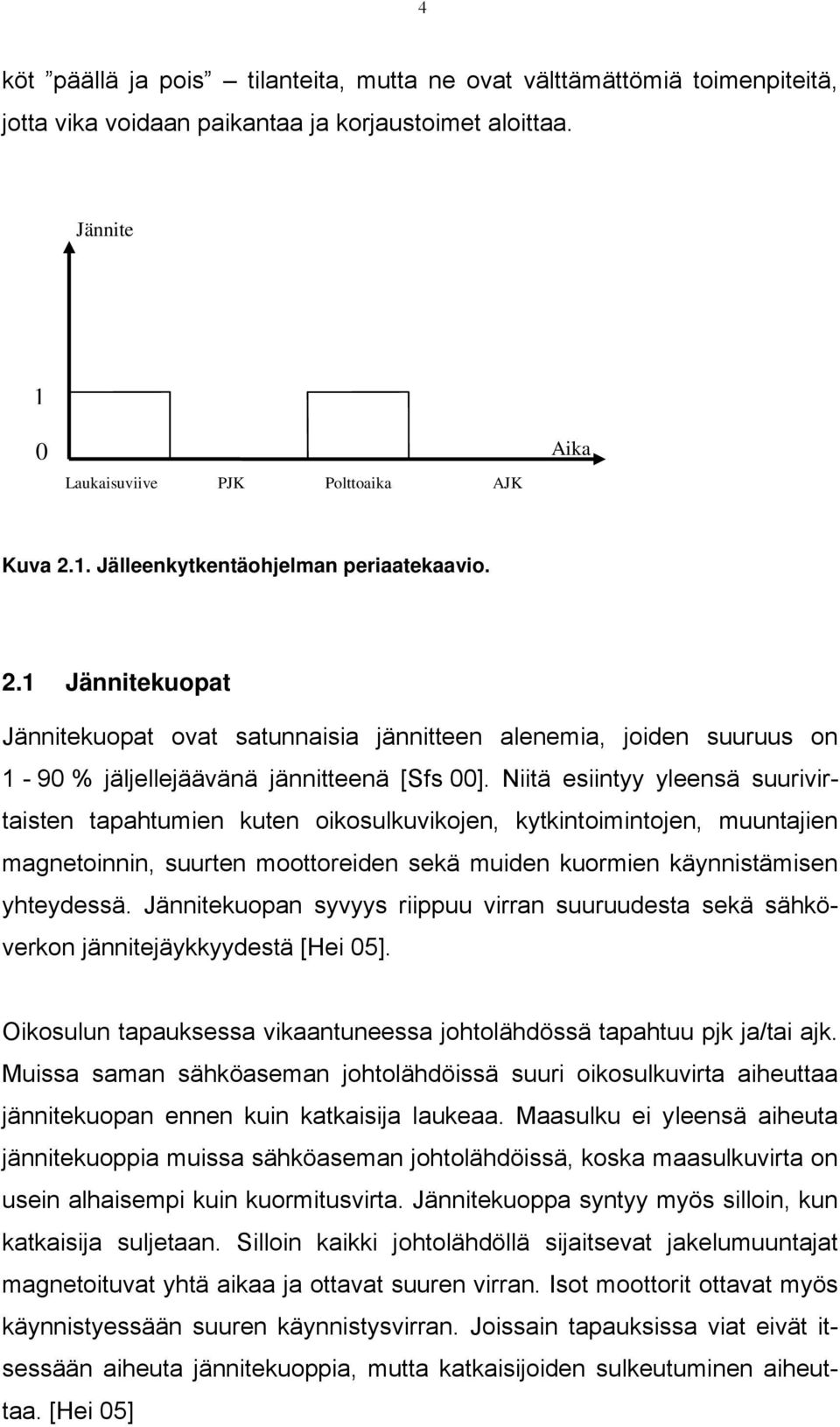 Niitä esiintyy yleensä suurivirtaisten tapahtumien kuten oikosulkuvikojen, kytkintoimintojen, muuntajien magnetoinnin, suurten moottoreiden sekä muiden kuormien käynnistämisen yhteydessä.