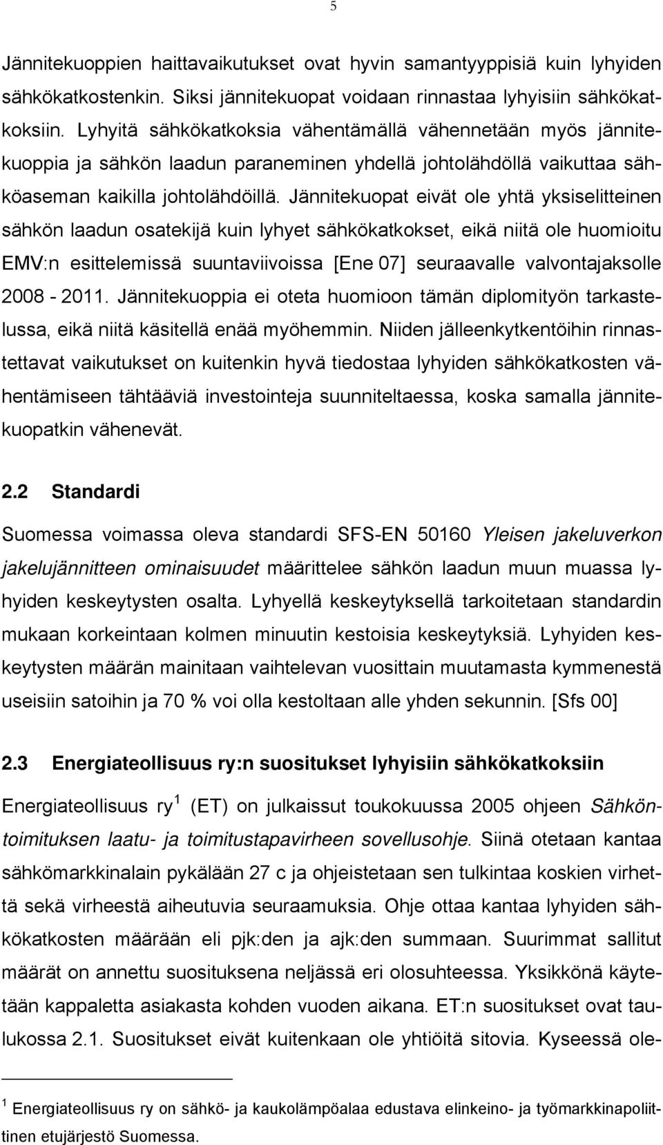 Jännitekuopat eivät ole yhtä yksiselitteinen sähkön laadun osatekijä kuin lyhyet sähkökatkokset, eikä niitä ole huomioitu EMV:n esittelemissä suuntaviivoissa [Ene 07] seuraavalle valvontajaksolle