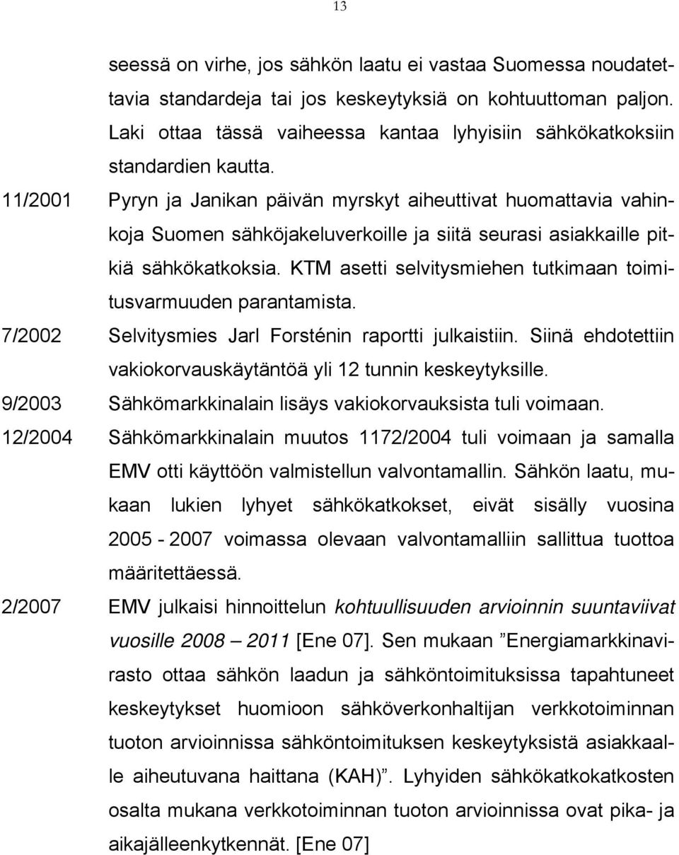 11/2001 Pyryn ja Janikan päivän myrskyt aiheuttivat huomattavia vahinkoja Suomen sähköjakeluverkoille ja siitä seurasi asiakkaille pitkiä sähkökatkoksia.