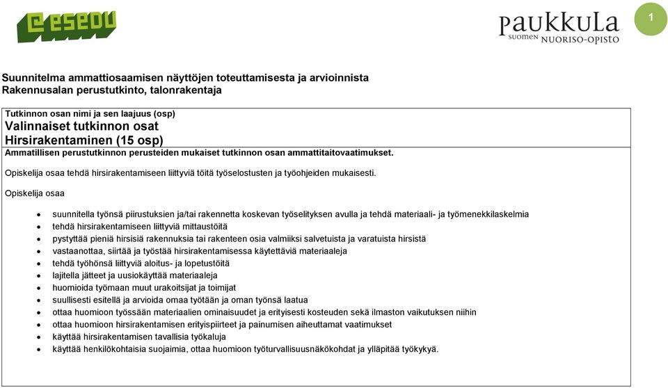 Opiskelija osaa suunnitella työnsä piirustuksien ja/tai rakennetta koskevan työselityksen avulla ja tehdä materiaali- ja työmenekkilaskelmia tehdä hirsirakentamiseen liittyviä mittaustöitä pystyttää