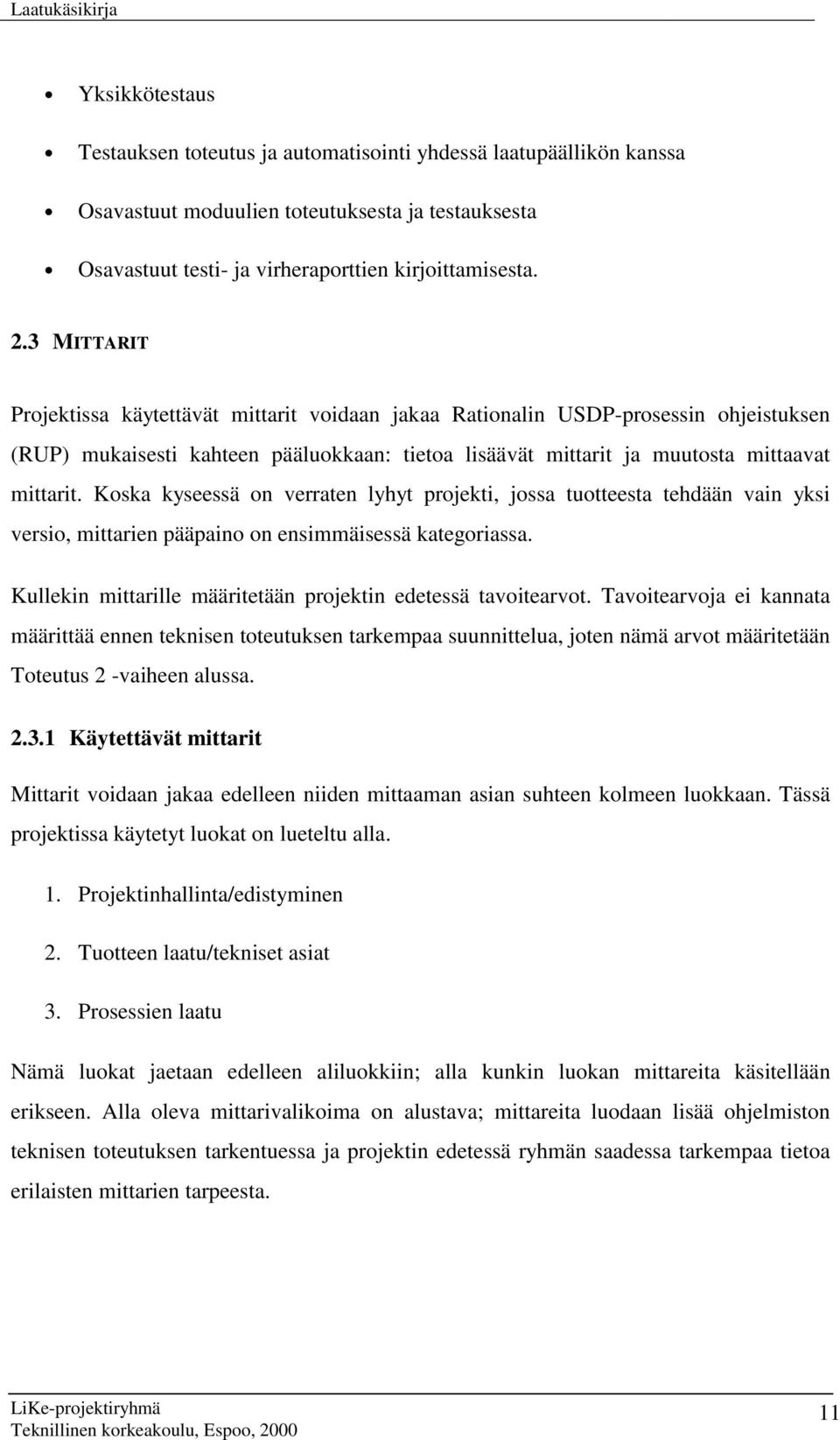 Koska kyseessä on verraten lyhyt projekti, jossa tuotteesta tehdään vain yksi versio, mittarien pääpaino on ensimmäisessä kategoriassa. Kullekin mittarille määritetään projektin edetessä tavoitearvot.