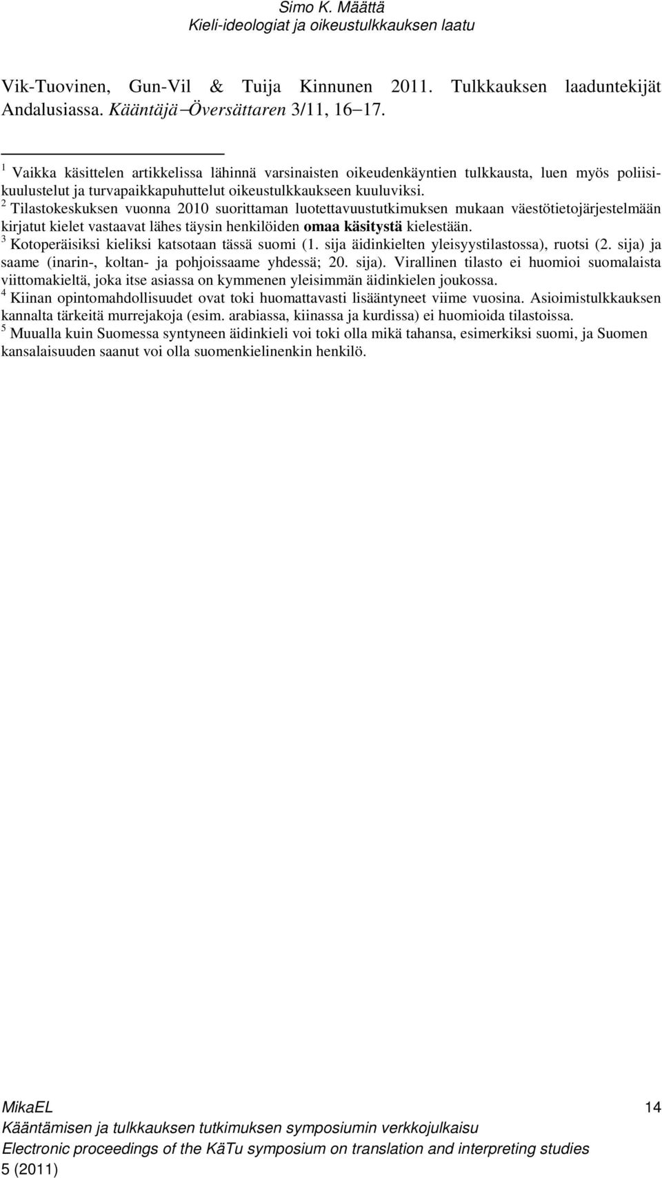 2 Tilastokeskuksen vuonna 2010 suorittaman luotettavuustutkimuksen mukaan väestötietojärjestelmään kirjatut kielet vastaavat lähes täysin henkilöiden omaa käsitystä kielestään.