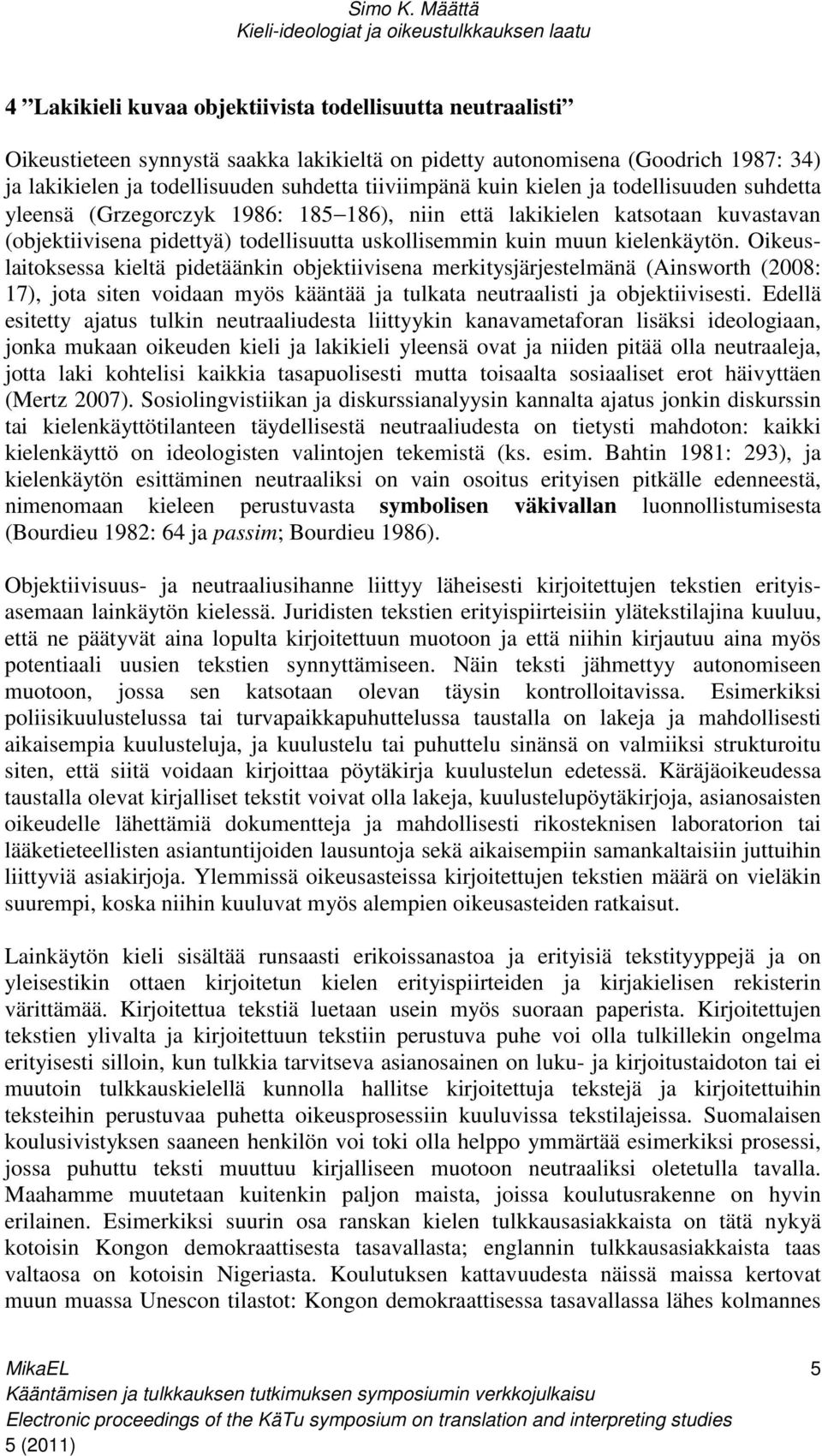 Oikeuslaitoksessa kieltä pidetäänkin objektiivisena merkitysjärjestelmänä (Ainsworth (2008: 17), jota siten voidaan myös kääntää ja tulkata neutraalisti ja objektiivisesti.