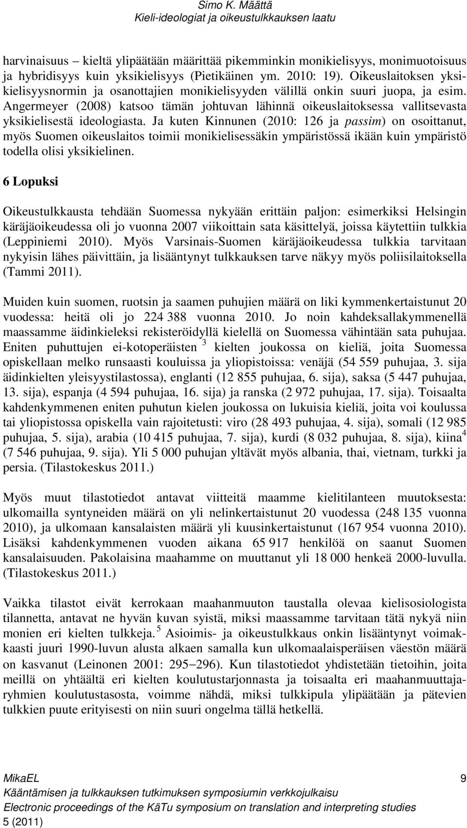 Angermeyer (2008) katsoo tämän johtuvan lähinnä oikeuslaitoksessa vallitsevasta yksikielisestä ideologiasta.
