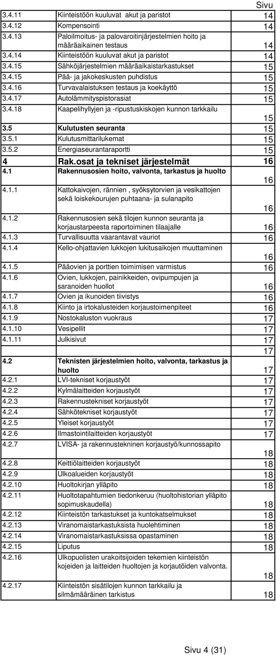 5 Kulutusten seuranta 15 3.5.1 Kulutusmittarilukemat 15 3.5.2 Energiaseurantaraportti 15 4 Rak.osat ja tekniset järjestelmät 16 4.1 Rakennusosien hoito, valvonta, tarkastus ja huolto 16 4.1.1 Kattokaivojen, rännien, syöksytorvien ja vesikattojen sekä loiskekourujen puhtaana- ja sulanapito 16 4.