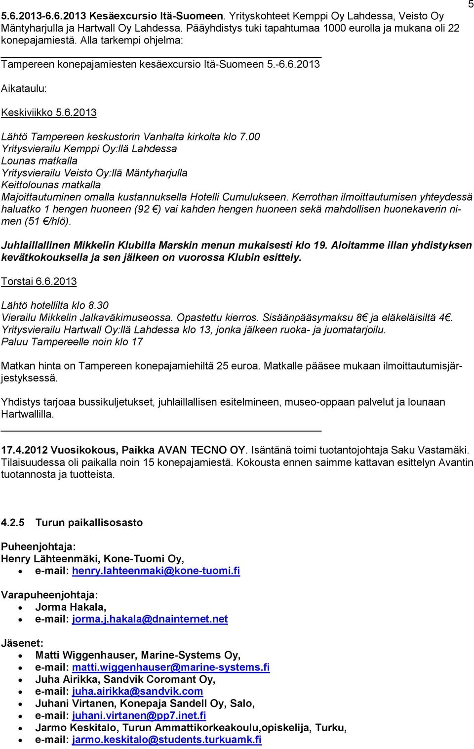 00 Yritysvierailu Kemppi Oy:llä Lahdessa Lounas matkalla Yritysvierailu Veisto Oy:llä Mäntyharjulla Keittolounas matkalla Majoittautuminen omalla kustannuksella Hotelli Cumulukseen.