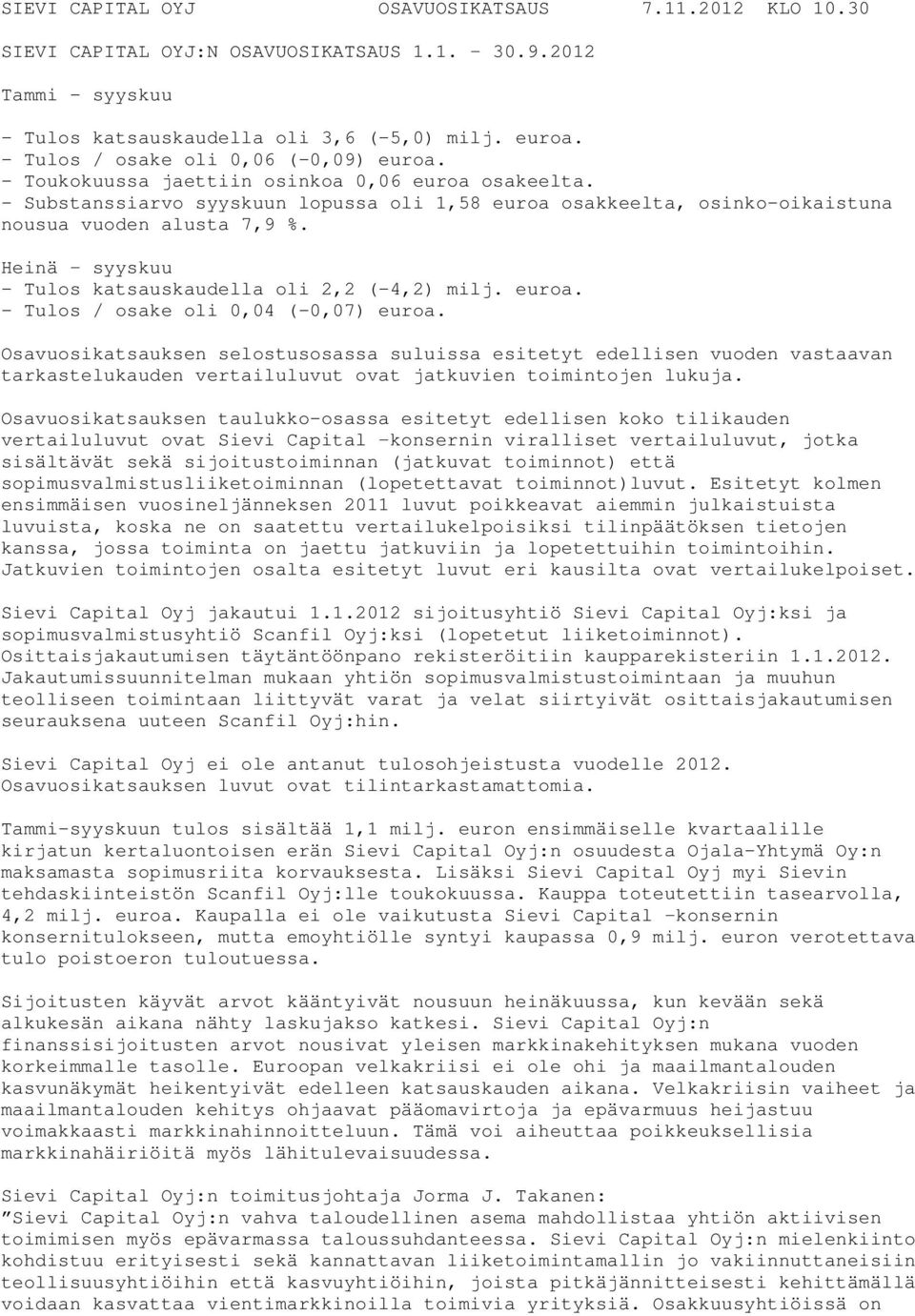 Heinä syyskuu - Tulos katsauskaudella oli 2,2 (-4,2). - Tulos / osake oli 0,04 (-0,07) euroa.