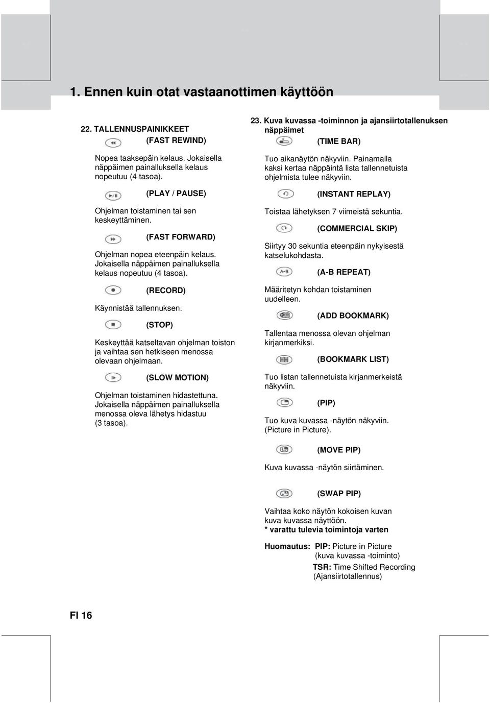 (INSTANT REPLAY) Ohjelman toistaminen tai sen keskeyttäminen. (FAST FORWARD) Ohjelman nopea eteenpäin kelaus. Jokaisella näppäimen painalluksella kelaus nopeutuu (4 tasoa).