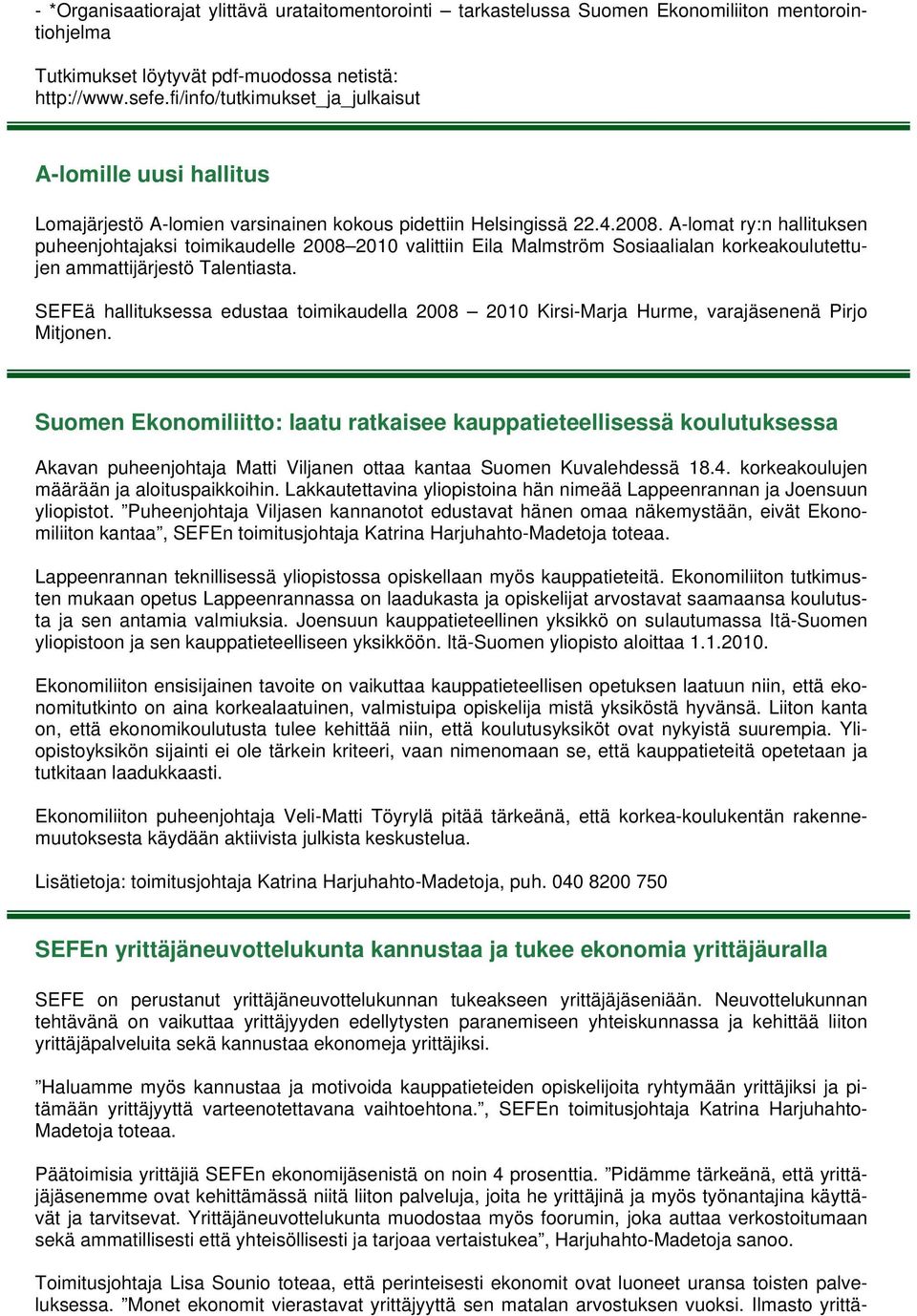 A-lomat ry:n hallituksen puheenjohtajaksi toimikaudelle 2008 2010 valittiin Eila Malmström Sosiaalialan korkeakoulutettujen ammattijärjestö Talentiasta.