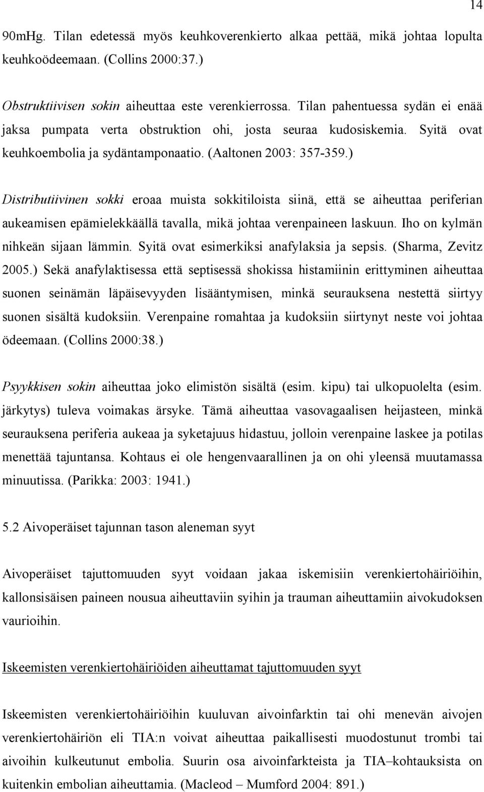 ) Distributiivinen sokki eroaa muista sokkitiloista siinä, että se aiheuttaa periferian aukeamisen epämielekkäällä tavalla, mikä johtaa verenpaineen laskuun. Iho on kylmän nihkeän sijaan lämmin.