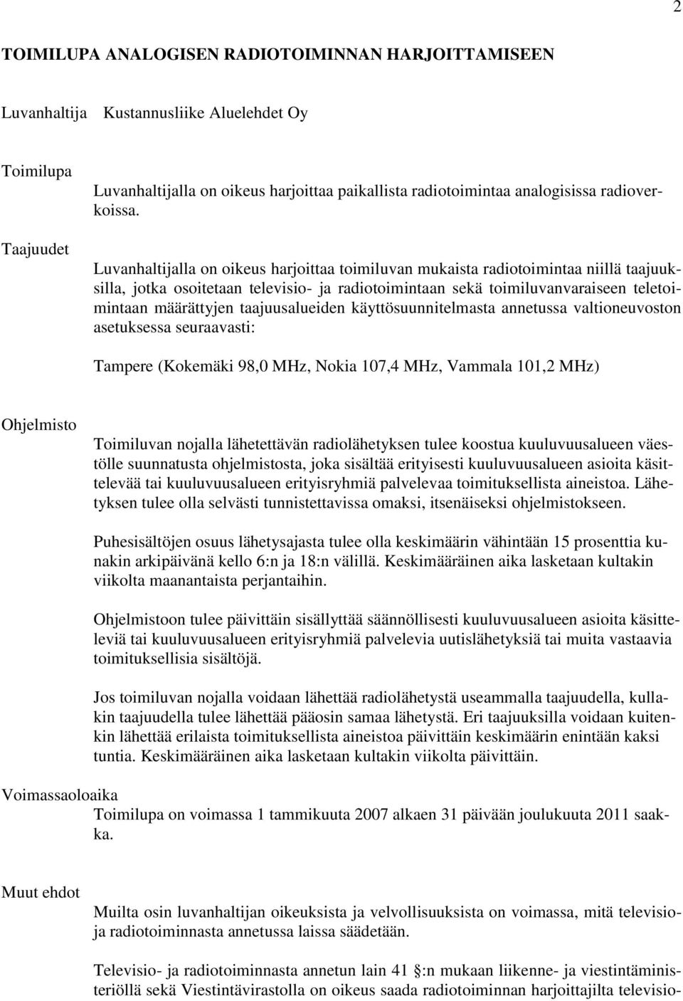 Luvanhaltijalla on oikeus harjoittaa toimiluvan mukaista radiotoimintaa niillä taajuuksilla, jotka osoitetaan televisio- ja radiotoimintaan sekä toimiluvanvaraiseen teletoimintaan määrättyjen