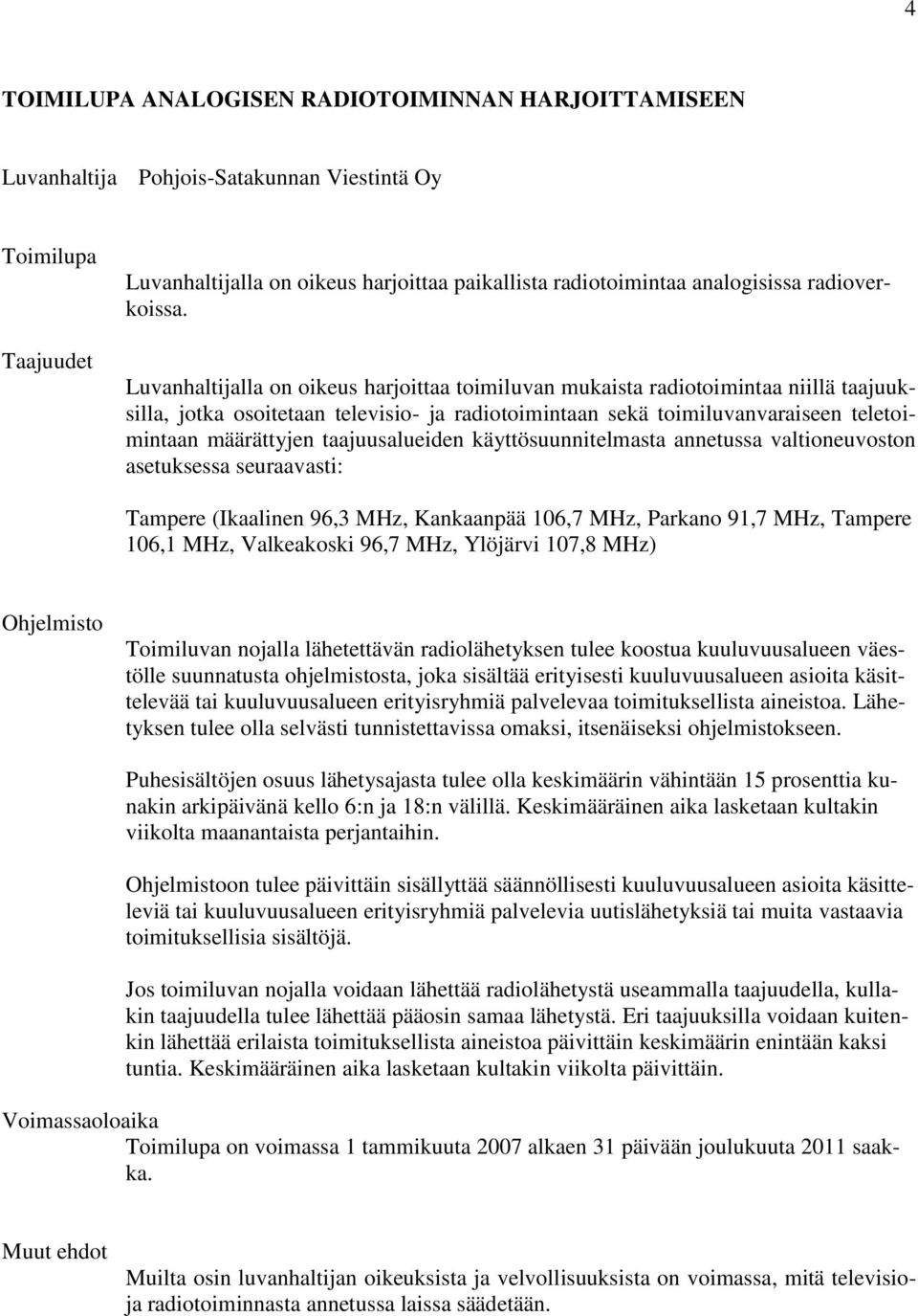 Luvanhaltijalla on oikeus harjoittaa toimiluvan mukaista radiotoimintaa niillä taajuuksilla, jotka osoitetaan televisio- ja radiotoimintaan sekä toimiluvanvaraiseen teletoimintaan määrättyjen