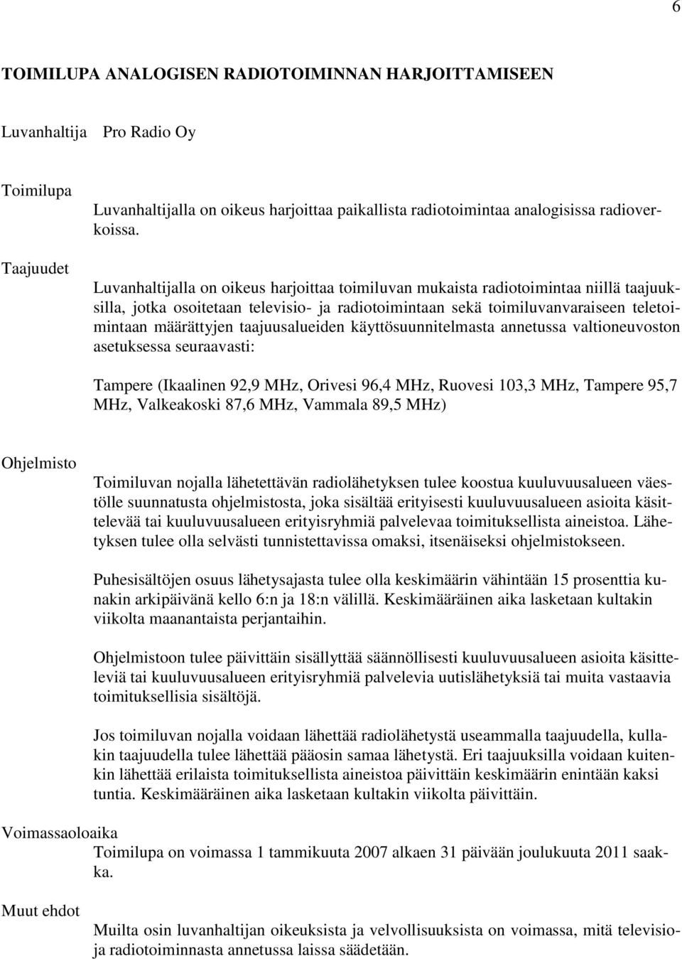 taajuusalueiden käyttösuunnitelmasta annetussa valtioneuvoston asetuksessa seuraavasti: Tampere (Ikaalinen 92,9 MHz, Orivesi 96,4 MHz, Ruovesi 103,3 MHz, Tampere 95,7 MHz, Valkeakoski 87,6 MHz,