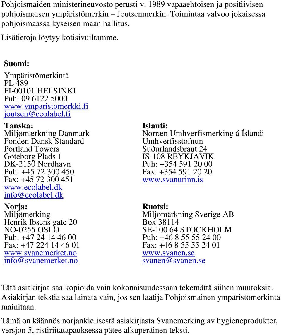 fi Tanska: Miljømærkning Danmark Fonden Dansk Standard Portland Towers Göteborg Plads 1 DK-2150 Nordhavn Puh: +45 72 300 450 Fax: +45 72 300 451 www.ecolabel.dk info@ecolabel.