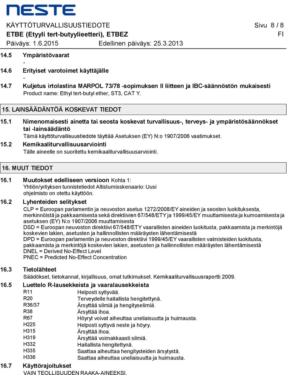 koskevat turvallisuus-, terveys- ja ympäristösäännökset tai -lainsäädäntö Tämä käyttöturvallisuustiedote täyttää Asetuksen (EY) N:o 1907/2006 vaatimukset 152 Kemikaaliturvallisuusarviointi Tälle