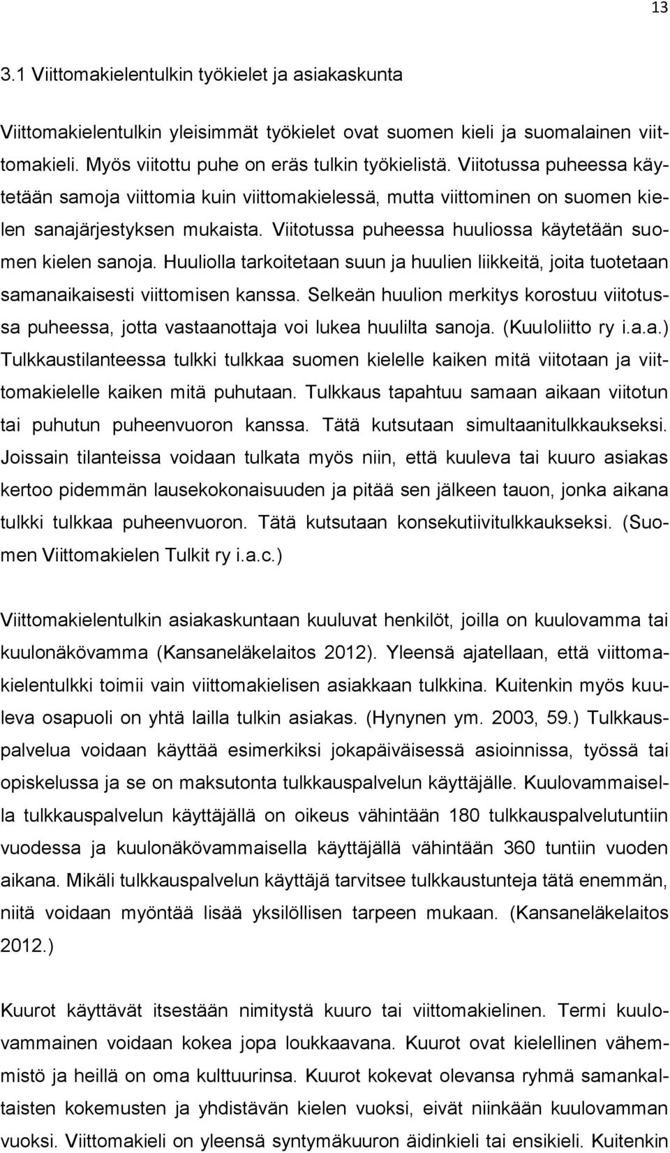 Huuliolla tarkoitetaan suun ja huulien liikkeitä, joita tuotetaan samanaikaisesti viittomisen kanssa.