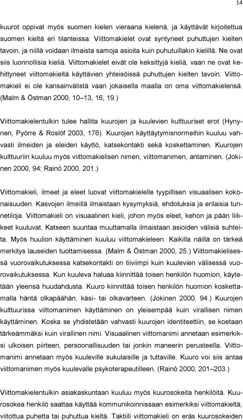 Viittomakielet eivät ole keksittyjä kieliä, vaan ne ovat kehittyneet viittomakieltä käyttävien yhteisöissä puhuttujen kielten tavoin.