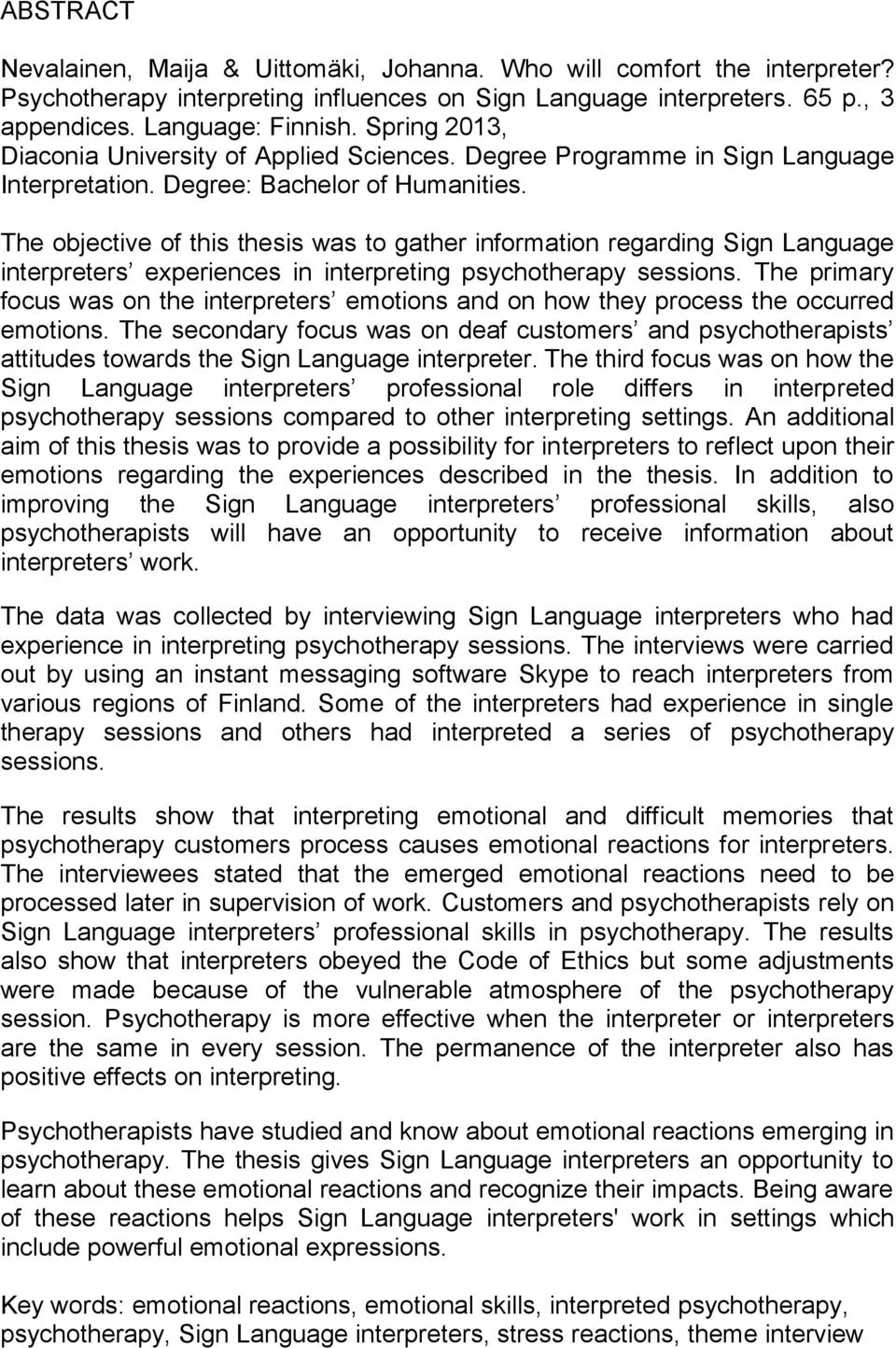 The objective of this thesis was to gather information regarding Sign Language interpreters experiences in interpreting psychotherapy sessions.