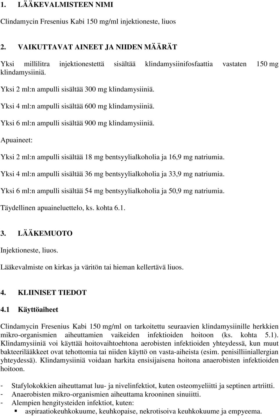 Yksi 4 ml:n ampulli sisältää 600 mg klindamysiiniä. Yksi 6 ml:n ampulli sisältää 900 mg klindamysiiniä. Apuaineet: Yksi 2 ml:n ampulli sisältää 18 mg bentsyylialkoholia ja 16,9 mg natriumia.