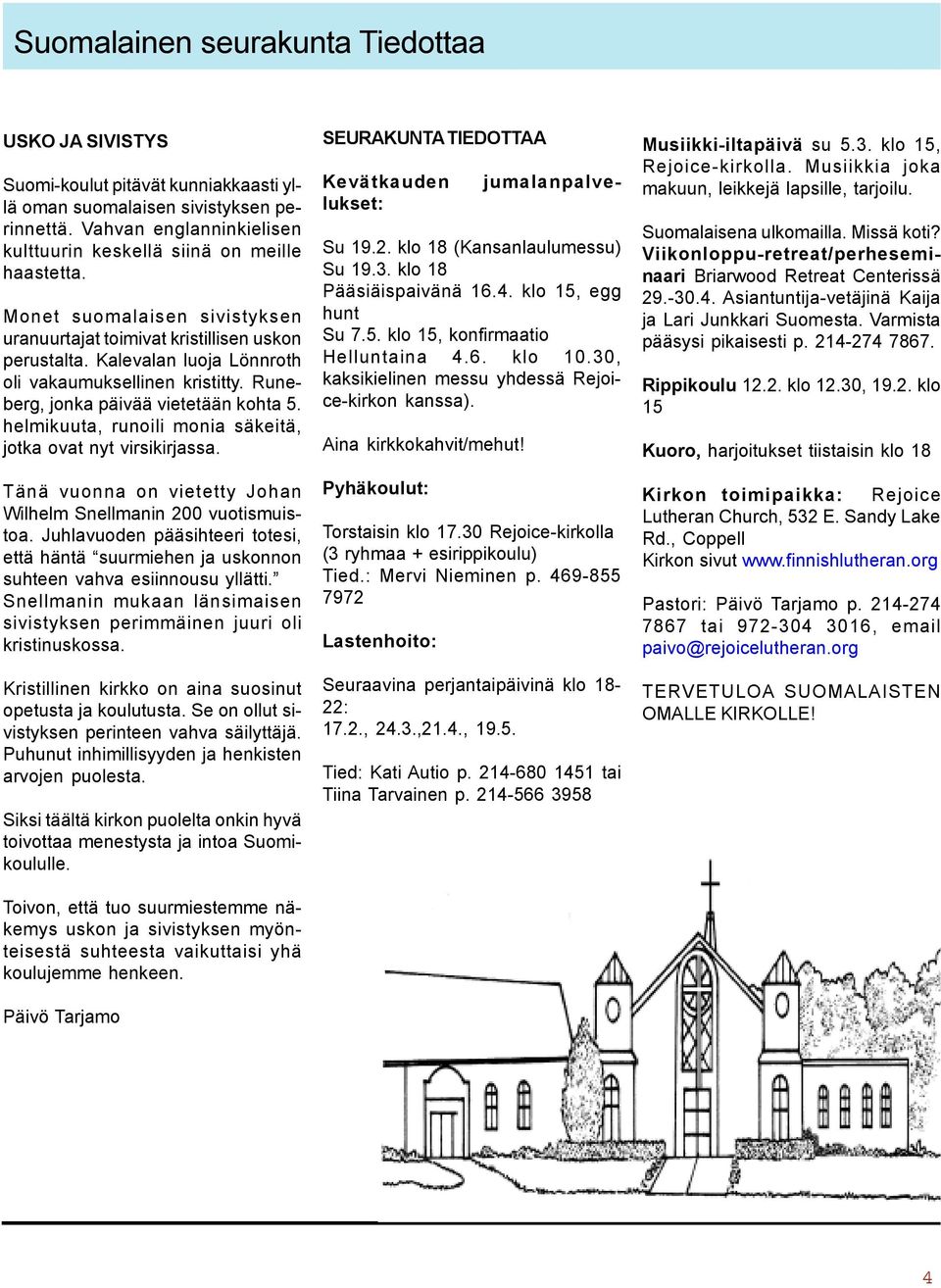 Kalevalan luoja Lönnroth oli vakaumuksellinen kristitty. Runeberg, jonka päivää vietetään kohta 5. helmikuuta, runoili monia säkeitä, jotka ovat nyt virsikirjassa.