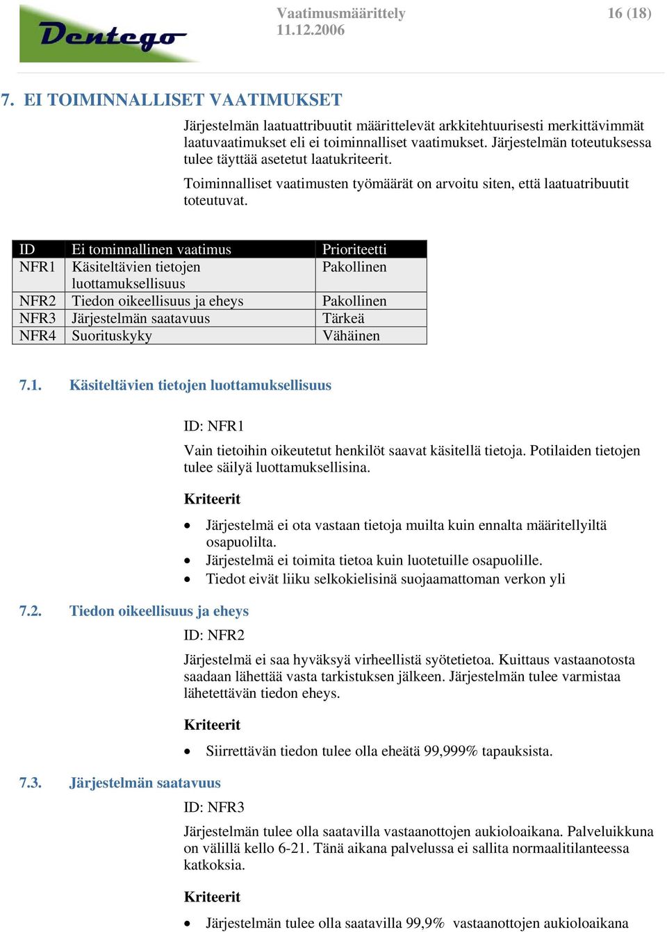 Ei tominnallinen vaatimus Prioriteetti NFR1 Käsiteltävien tietojen Pakollinen luottamuksellisuus NFR2 Tiedon oikeellisuus ja eheys Pakollinen NFR3 Järjestelmän saatavuus Tärkeä NFR4 Suorituskyky