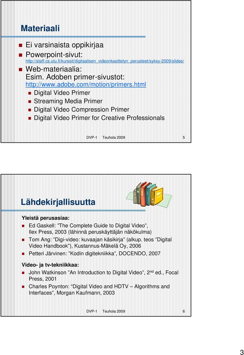 html Digital Video Primer Streaming Media Primer Digital Video Compression Primer Digital Video Primer for Creative Professionals DVP-1 Teuhola 2009 5 Lähdekirjallisuutta Yleistä perusasiaa: Ed