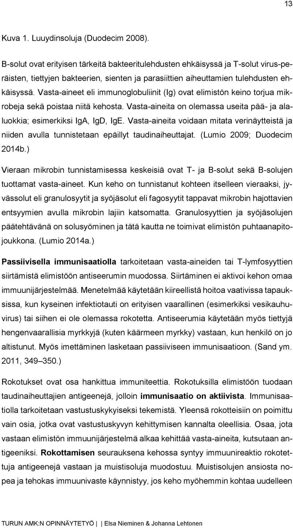 Vasta-aineet eli immunoglobuliinit (Ig) ovat elimistön keino torjua mikrobeja sekä poistaa niitä kehosta. Vasta-aineita on olemassa useita pää- ja alaluokkia; esimerkiksi IgA, IgD, IgE.