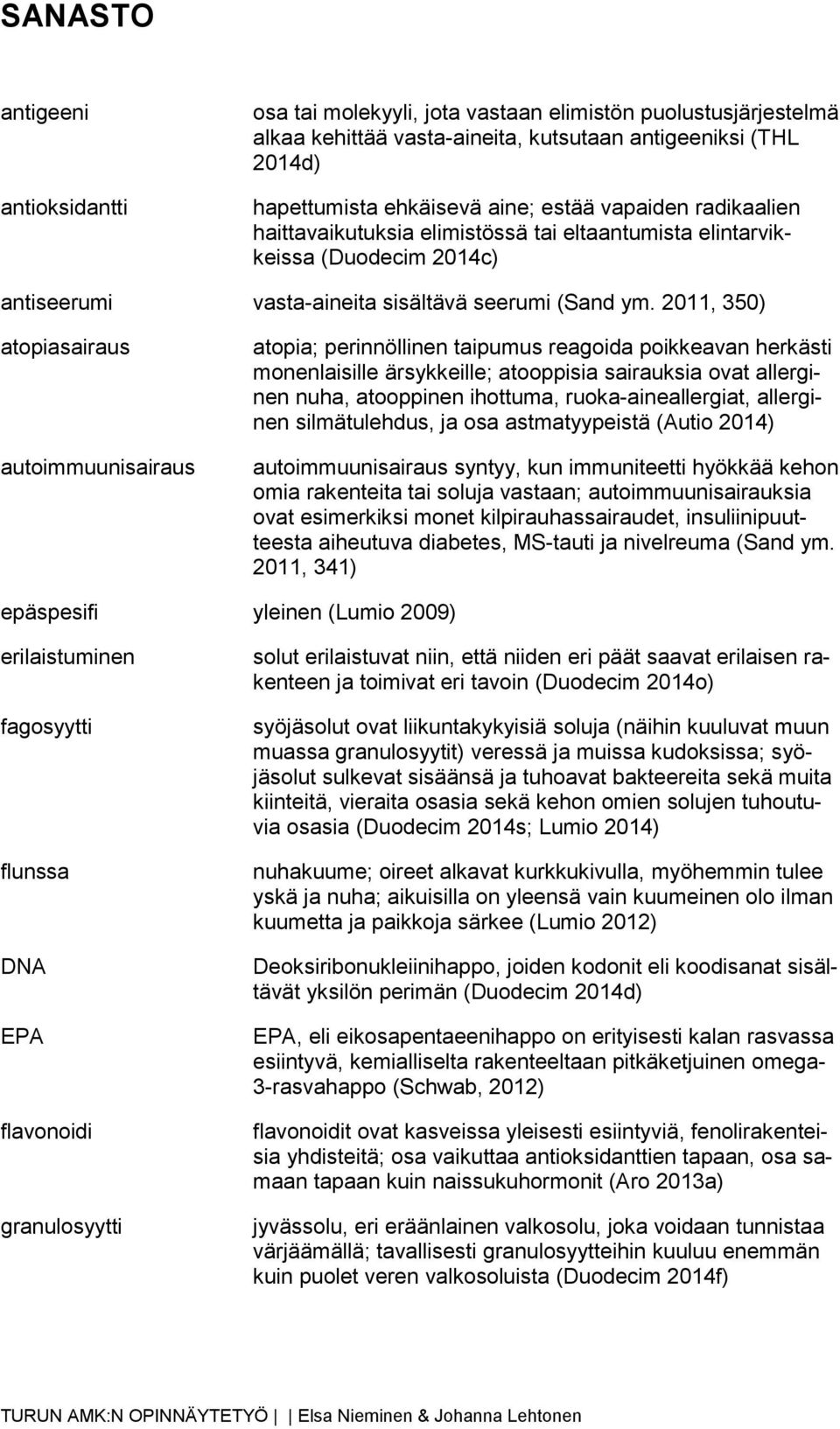 2011, 350) atopiasairaus autoimmuunisairaus atopia; perinnöllinen taipumus reagoida poikkeavan herkästi monenlaisille ärsykkeille; atooppisia sairauksia ovat allerginen nuha, atooppinen ihottuma,