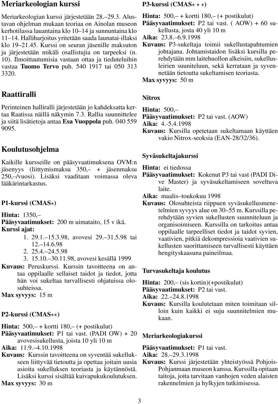 Ilmoittautumisia vastaan ottaa ja tieduteluihin vastaa Tuomo Tervo puh. 540 1917 tai 050 313 3320. Raattiralli Perinteinen halliralli järjestetään jo kahdeksatta kertaa Raatissa näillä näkymin 7.3. Rallia suunnittelee ja siitä lisätietoja antaa Esa Vuoppola puh.