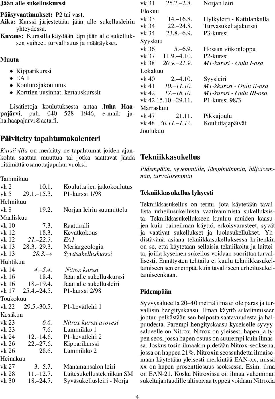 Muuta Kipparikurssi EA 1 Kouluttajakoulutus Korttien uusinnat, kertauskurssit Lisätietoja koulutuksesta antaa Juha Haapajärvi, puh. 040 528 1946, e-mail: juha.haapajarvi@acta.fi.