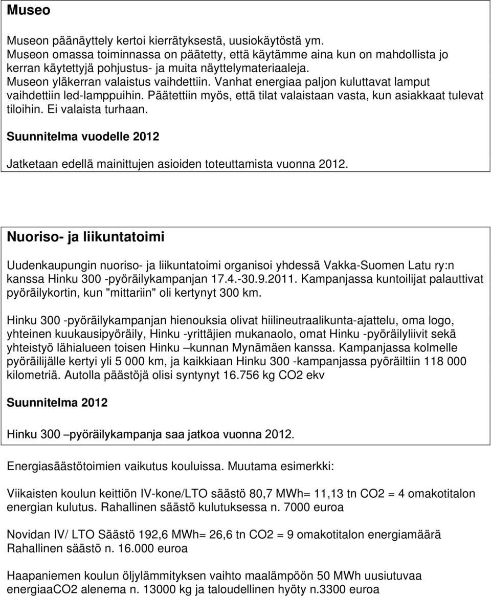 Vanhat energiaa paljon kuluttavat lamput vaihdettiin led-lamppuihin. Päätettiin myös, että tilat valaistaan vasta, kun asiakkaat tulevat tiloihin. Ei valaista turhaan.