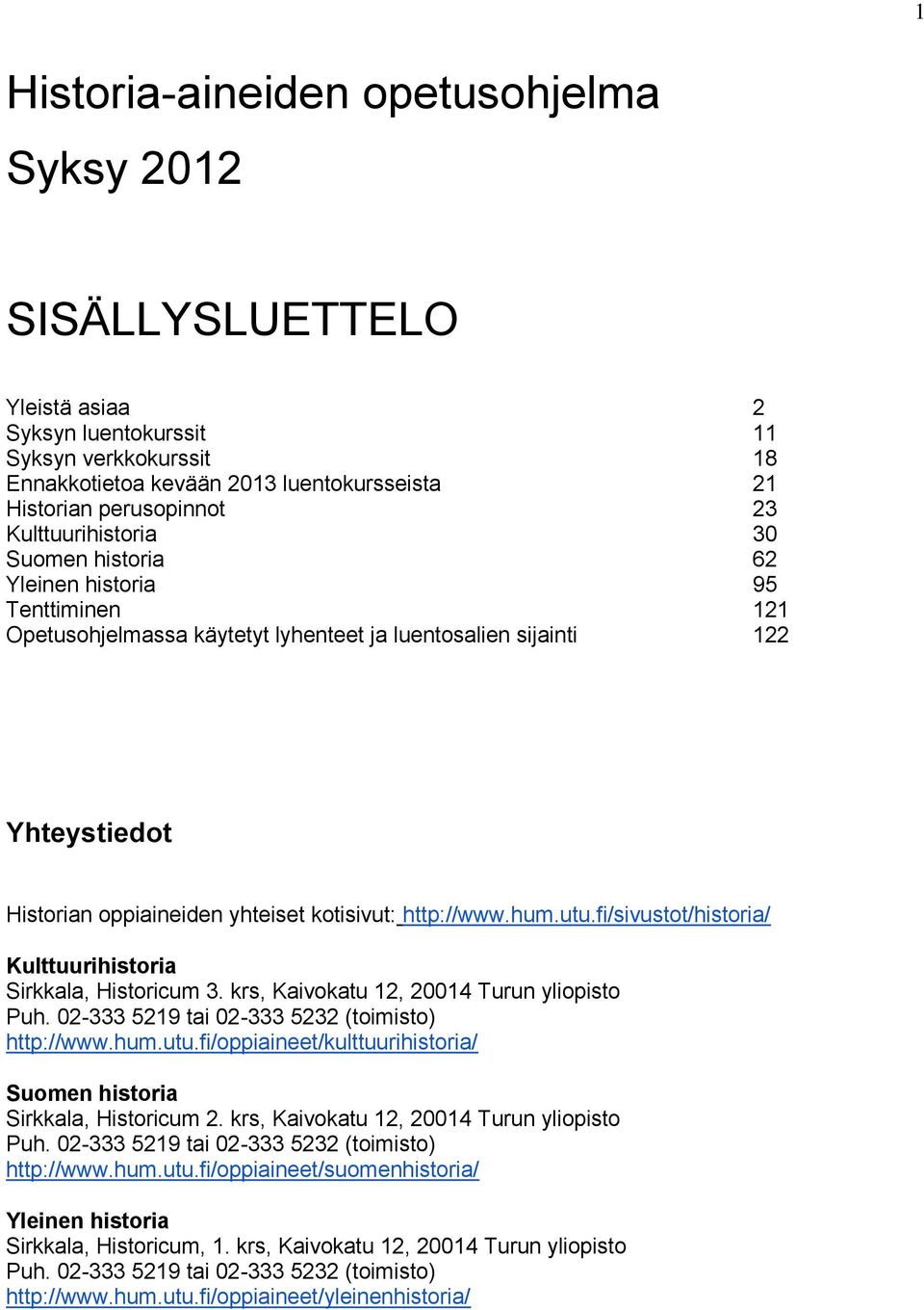 http://www.hum.utu.fi/sivustot/historia/ Kulttuurihistoria Sirkkala, Historicum 3. krs, Kaivokatu 12, 20014 Turun yliopisto Puh. 02-333 5219 tai 02-333 5232 (toimisto) http://www.hum.utu.fi/oppiaineet/kulttuurihistoria/ Suomen historia Sirkkala, Historicum 2.