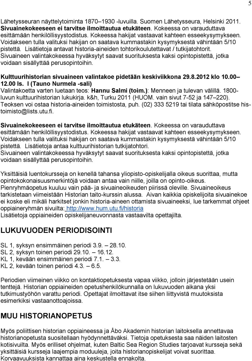 Voidakseen tulla valituksi hakijan on saatava kummastakin kysymyksestä vähintään 5/10 pistettä. Lisätietoja antavat historia-aineiden tohtorikoulutettavat / tutkijatohtorit.