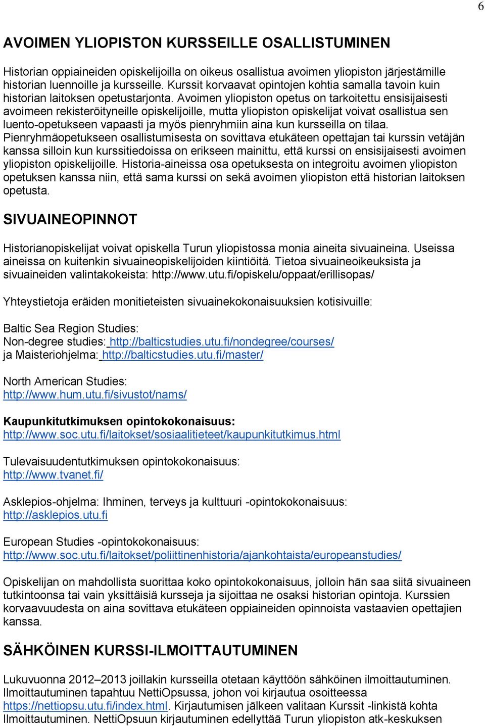 Avoimen yliopiston opetus on tarkoitettu ensisijaisesti avoimeen rekisteröityneille opiskelijoille, mutta yliopiston opiskelijat voivat osallistua sen luento-opetukseen vapaasti ja myös pienryhmiin