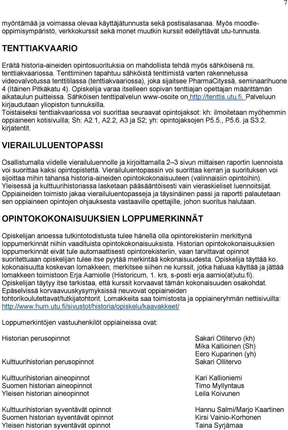 Tenttiminen tapahtuu sähköistä tenttimistä varten rakennetussa videovalvotussa tenttitilassa (tenttiakvaariossa), joka sijaitsee PharmaCityssä, seminaarihuone 4 (Itäinen Pitkäkatu 4).