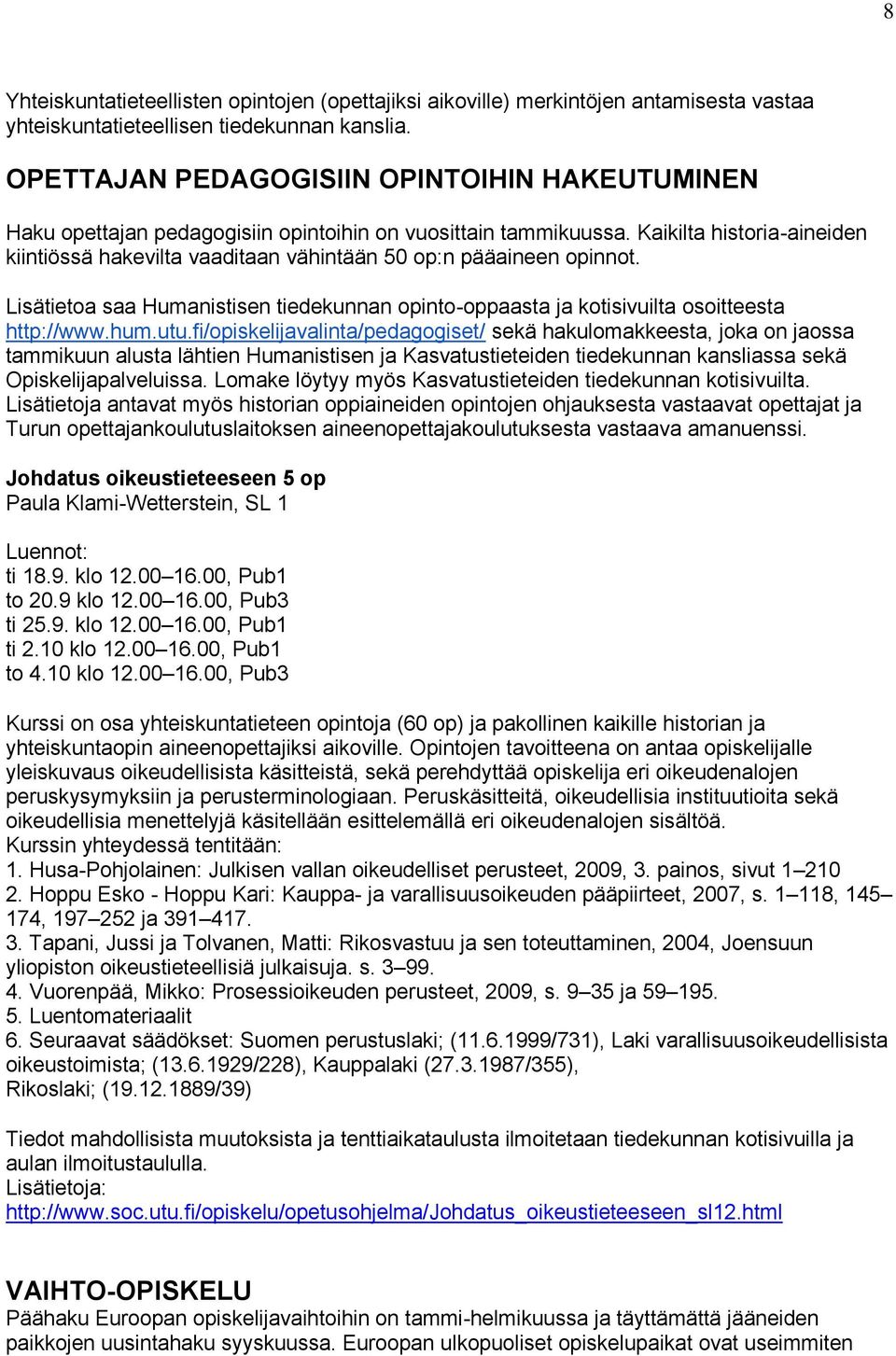 Kaikilta historia-aineiden kiintiössä hakevilta vaaditaan vähintään 50 op:n pääaineen opinnot. Lisätietoa saa Humanistisen tiedekunnan opinto-oppaasta ja kotisivuilta osoitteesta http://www.hum.utu.