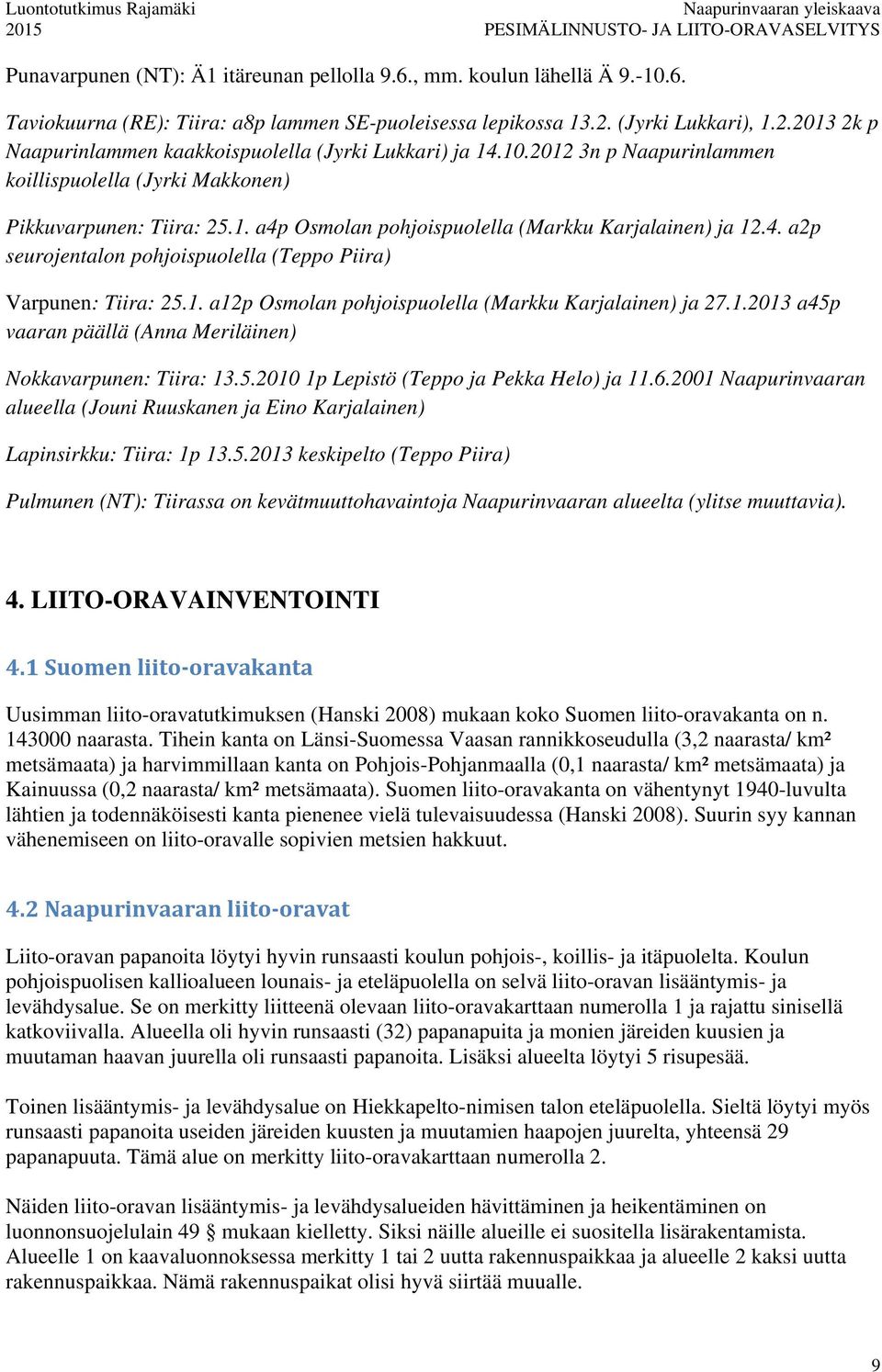 4. a2p seurojentalon pohjoispuolella (Teppo Piira) Varpunen: Tiira: 25.1. a12p Osmolan pohjoispuolella (Markku Karjalainen) ja 27.1.2013 a45p vaaran päällä (Anna Meriläinen) Nokkavarpunen: Tiira: 13.