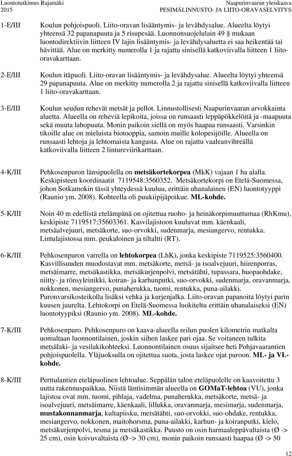 Alue on merkitty numerolla 1 ja rajattu sinisellä katkoviivalla liitteen 1 liitooravakarttaan. Koulun itäpuoli. Liito-oravan lisääntymis- ja levähdysalue. Alueelta löytyi yhteensä 29 papanapuuta.