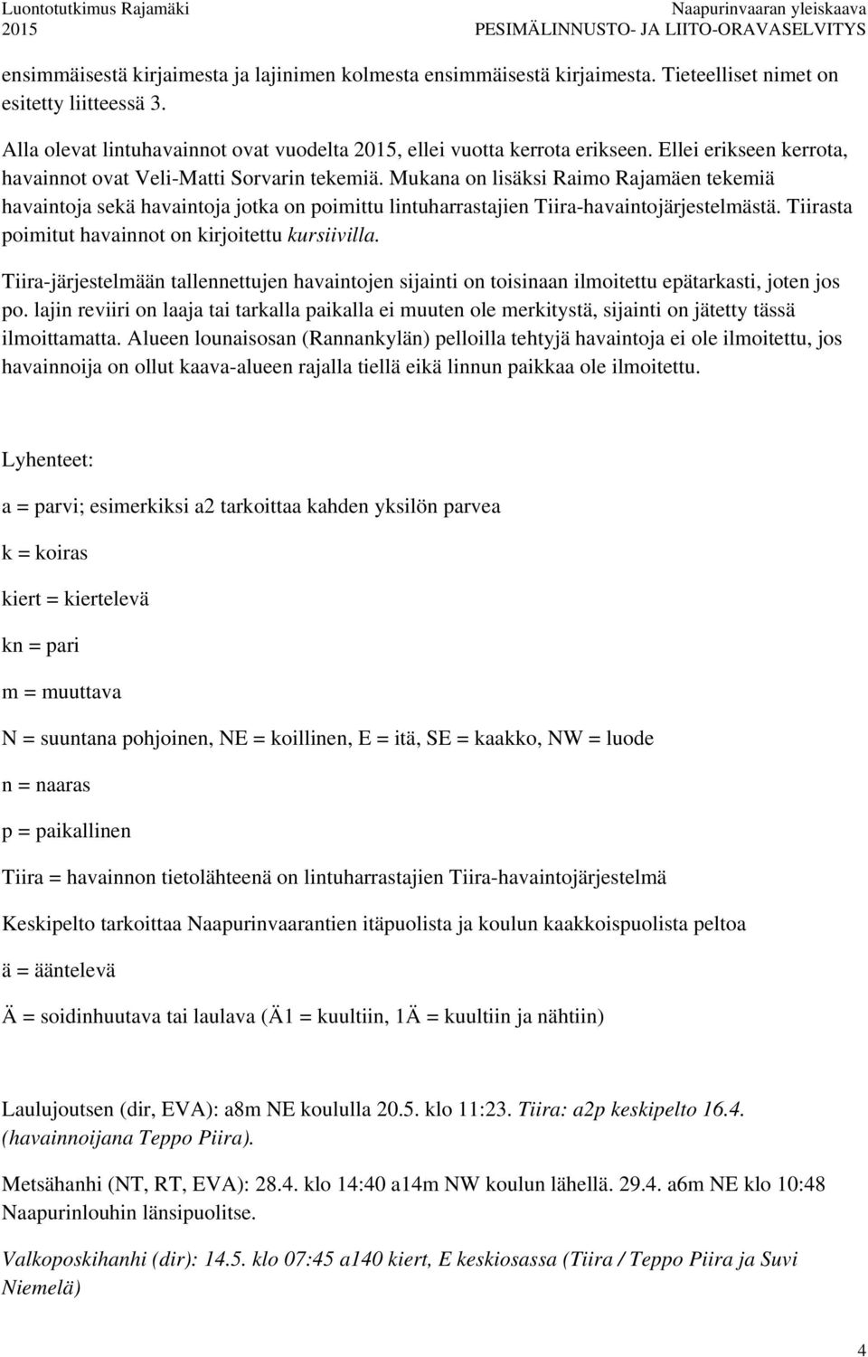 Mukana on lisäksi Raimo Rajamäen tekemiä havaintoja sekä havaintoja jotka on poimittu lintuharrastajien Tiira-havaintojärjestelmästä. Tiirasta poimitut havainnot on kirjoitettu kursiivilla.