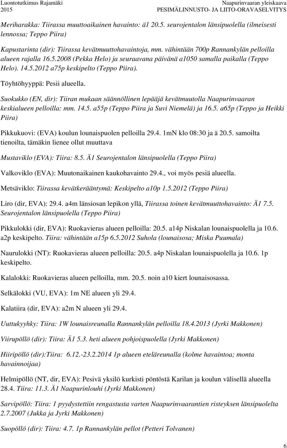 Töyhtöhyyppä: Pesii alueella. Suokukko (EN, dir): Tiiran mukaan säännöllinen lepääjä kevätmuutolla Naapurinvaaran keskialueen pelloilla: mm. 14.5.