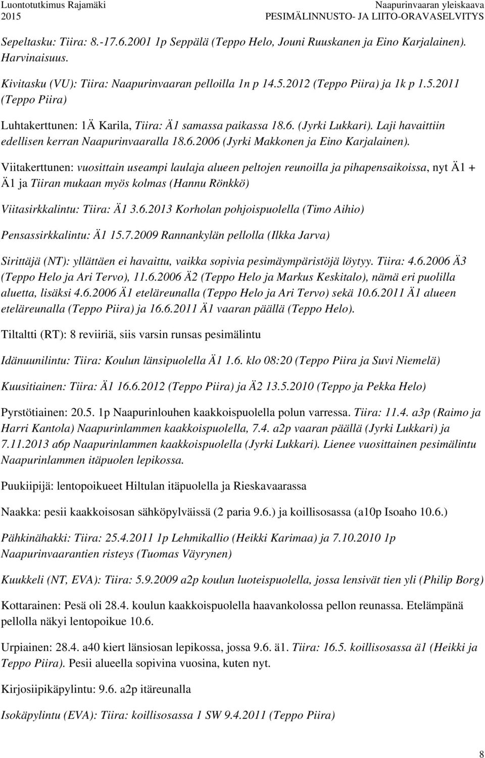 Viitakerttunen: vuosittain useampi laulaja alueen peltojen reunoilla ja pihapensaikoissa, nyt Ä1 + Ä1 ja Tiiran mukaan myös kolmas (Hannu Rönkkö) Viitasirkkalintu: Tiira: Ä1 3.6.